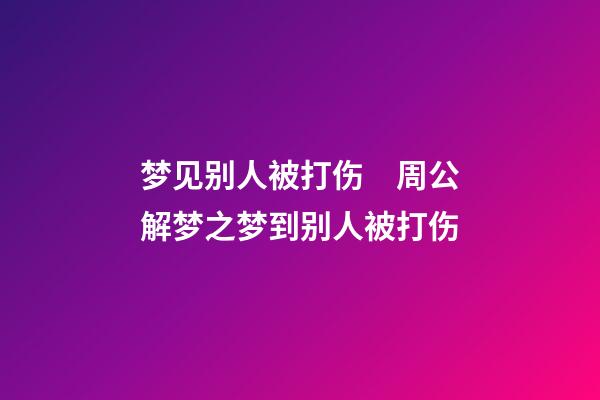 梦见别人被打伤　周公解梦之梦到别人被打伤